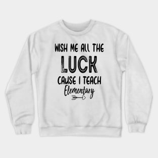 Wish Me All The Luck Cause I Teach Elementary Crewneck Sweatshirt